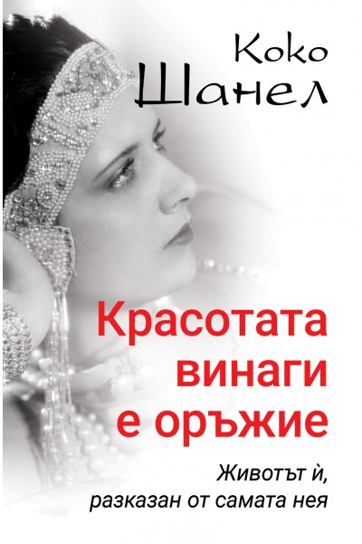 Коко Шанел. Красотата винаги е оръжие. Животът ѝ, разказан от самата нея