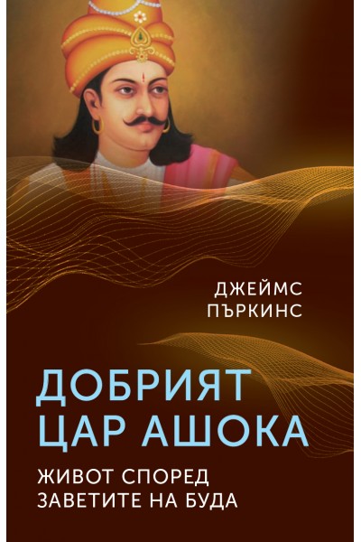 ДОБРИЯТ ЦАР АШОКА. ЖИВОТ СПОРЕД ЗАВЕТИТЕ НА БУДА