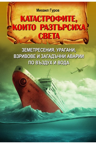 КАТАСТРОФИТЕ, КОЙТО РАЗТЪРСИХА СВЕТА. Земетресения, урагани, взривове и загадъчни аварии по въздух и вода 