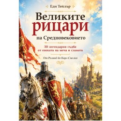 Великите рицари на Средновековието 30 легендарни съдби от епохата на меча и славата 